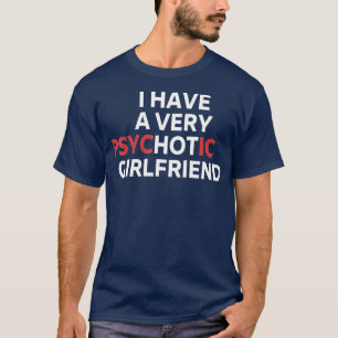 I Have A Very Psychotic Hot Girlfriend Valentines T-Shirt