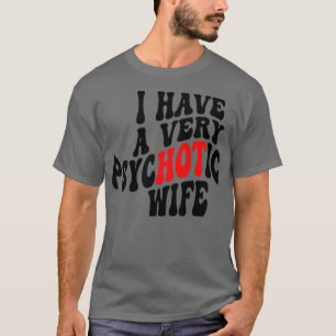 I Have A very Psychotic Wife 4 T-Shirt