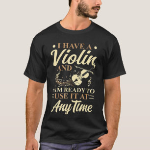 I Have A Violin I Can Use It At Anytime Violinist T-Shirt