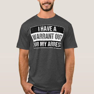 I Have A Warrant Out For My Arrest T-Shirt