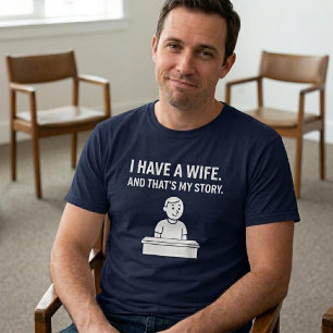 I Have A Wife. And That’s My Story. Husband T-Shirt