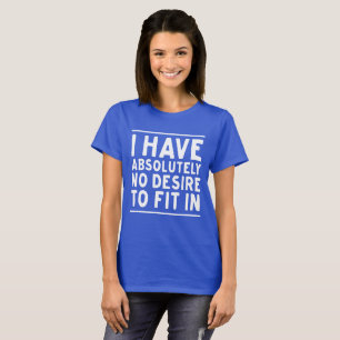 I Have Absolutely No Desire To Fit In T-shirt