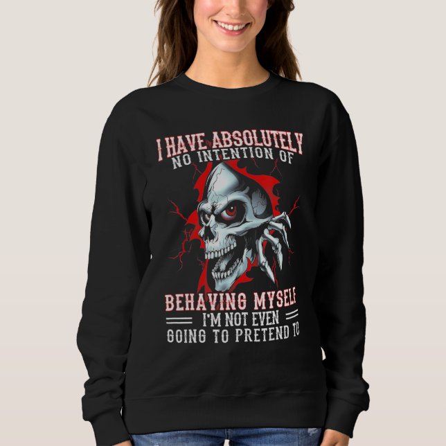 I Have Absolutely No Intention Of Behaving My Self Sweatshirt (Front)