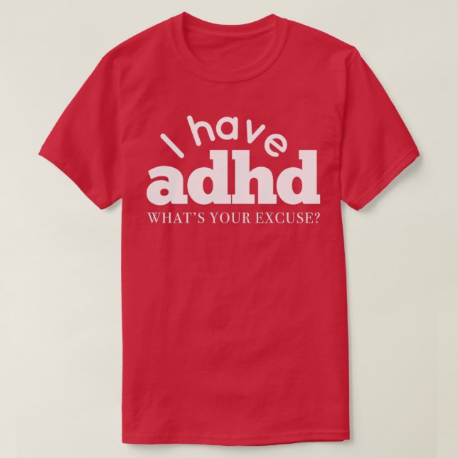 I Have ADHD Whats your excuse Attention Hyper Diso T-Shirt (Design Front)