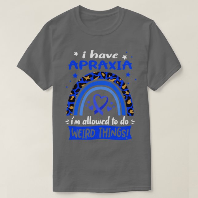 I Have Apraxia i am allowed to do Weird Things T-Shirt (Design Front)