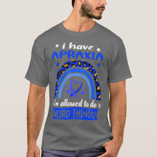 I Have Apraxia i am allowed to do Weird Things T-Shirt