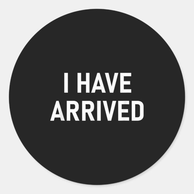 I Have Arrived, Funny, Jokes, Sarcastic  Classic Round Sticker (Front)
