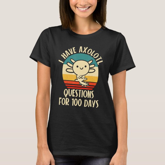 I have Axolotl Questions for 100 days of School T-Shirt (Front)