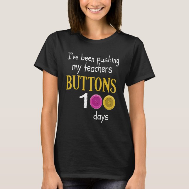 I Have Been Pushing My Teachers Buttons 100 Days O T-Shirt (Front)