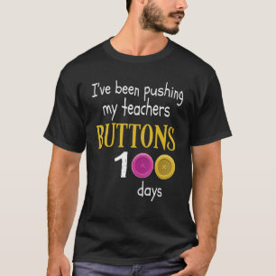 I Have Been Pushing My Teachers Buttons 100 Days O T-Shirt