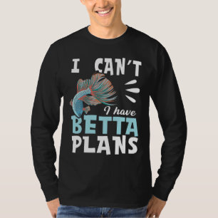 I Have Betta Plans For A Betta Fish Expert T-Shirt