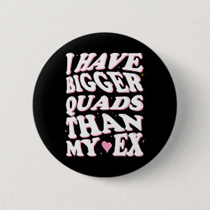 I Have Bigger Quads Than My Ex 6 Cm Round Badge