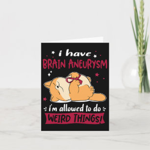 I Have Brain Aneurysm I Am Allowed To Do Weird Thi Card