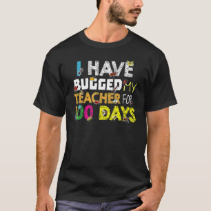 I Have Bugged My Teacher For 100 Days T-Shirt