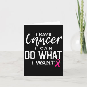 I Have Cancer I Can Do What I Want Breast Cancer A Card