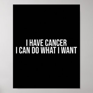 I Have Cancer I Can Do What I Want Funny Sarcastic Poster