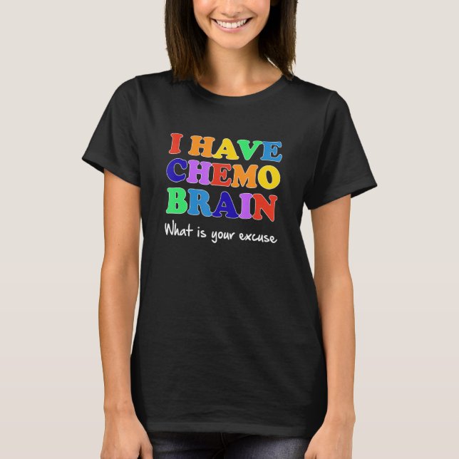 I Have Chemo Brain What is Your Excuse T-Shirt (Front)