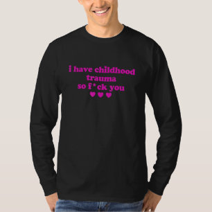 I Have Childhood Trauma So Fck You T-Shirt