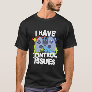 I Have Control Issues Funny Gamer Joke Video Game T-Shirt