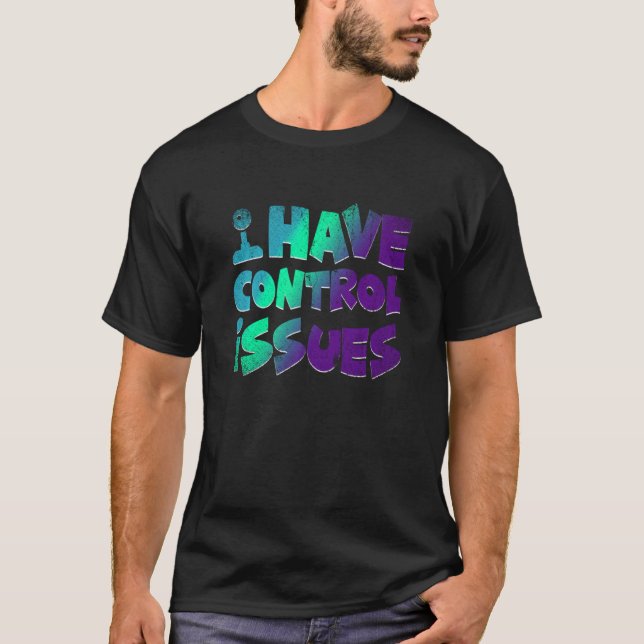 I Have Control Issues  Video Games Player  Gaming T-Shirt (Front)