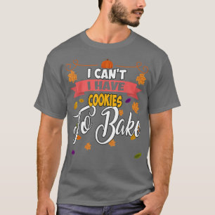 I Have Cookies To Bake Baking Sarcastic Funny T-Shirt