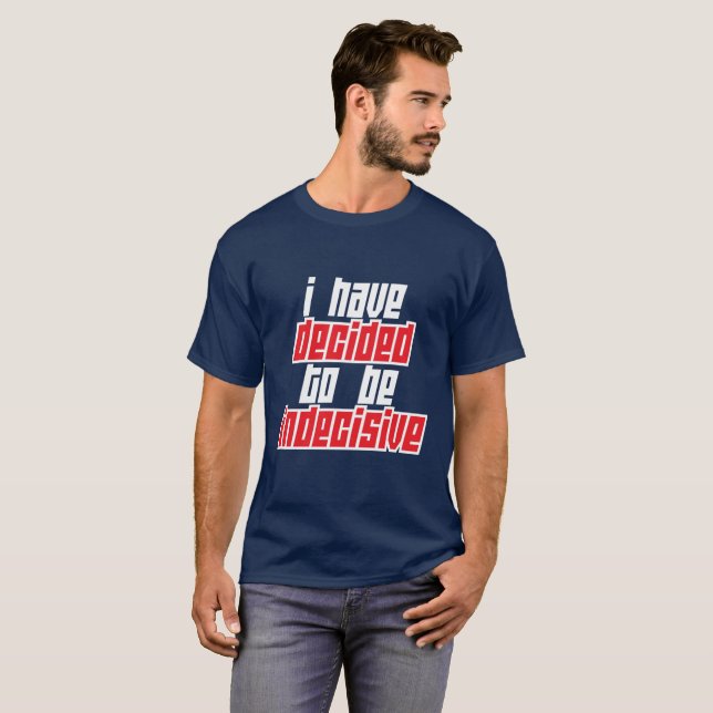 I have decided to be indecisive T-Shirt (Front Full)