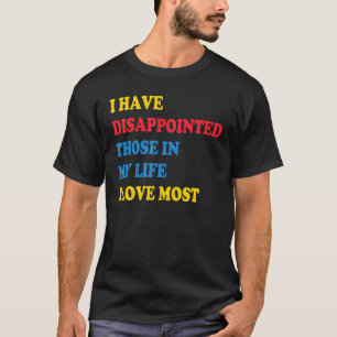 I Have Disappointed Those In My Life I Love Most 1 T-Shirt
