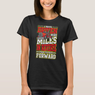 I Have Driven More Miles In Reverse for Truck Driv T-Shirt