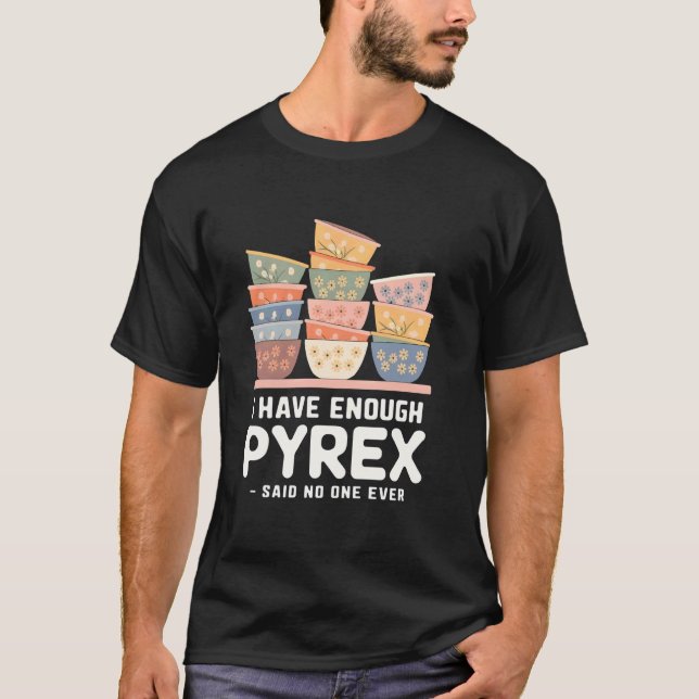 I Have Enough Pyrex Said No One Ever Pyrex Collect T-Shirt (Front)