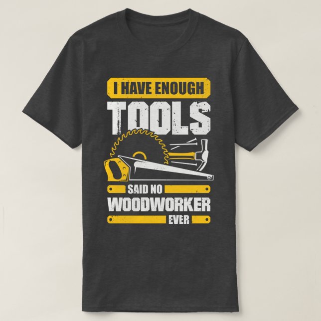I Have Enough Tools Said No Woodworker Ever  T-Shirt (Design Front)