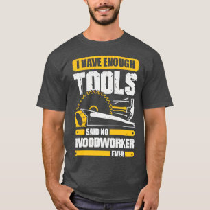 I Have Enough Tools Said No Woodworker Ever T-Shirt