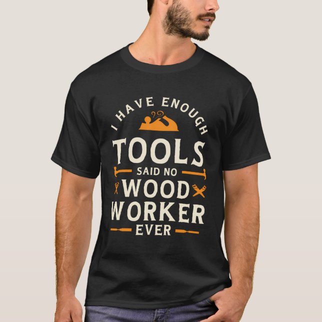 I Have Enough Tools Said No Woodworker Ever Woodwo T-Shirt (Front)