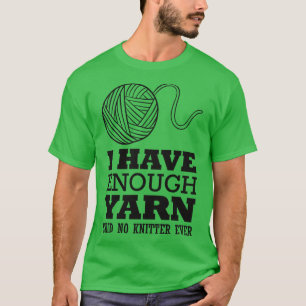 I have enough yarn said no knitter T-Shirt