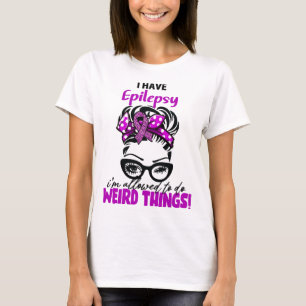 I Have Epilepsy I'm Allowed To Do Weird Things T-Shirt