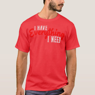 I Have Everything I Need I Am Everything Matching T-Shirt
