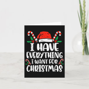 I Have Everything I Want For Christmas Its Me I'm Card