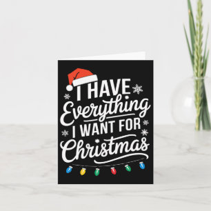 I Have Everything I Want For Christmas Its Me I'm Card
