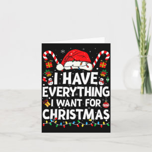 I Have Everything I Want For Christmas Its Me I'm Card