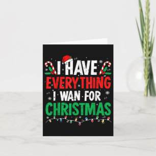 I Have Everything I Want For Christmas Its Me I'm Card