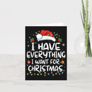 I Have Everything I Want For Christmas Its Me I'm Card