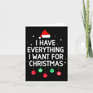 I Have Everything I Want For Christmas Its Me I'm  Card