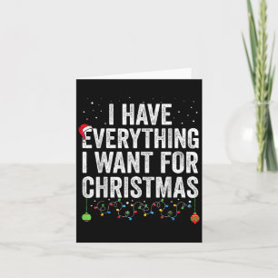 I Have Everything I Want For Christmas Its Me I'm Card