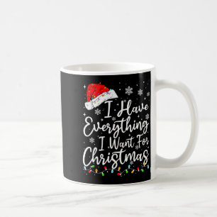 I Have Everything I Want For Christmas Its Me I'm  Coffee Mug