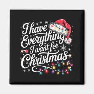 I Have Everything I Want For Christmas Its Me I'm Magnet