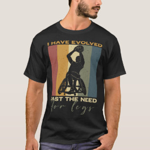 I have evolved past the need for legs Wheelchair B T-Shirt