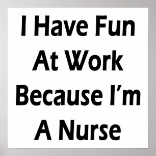 I Have Fun At Work Because I'm A Nurse Poster
