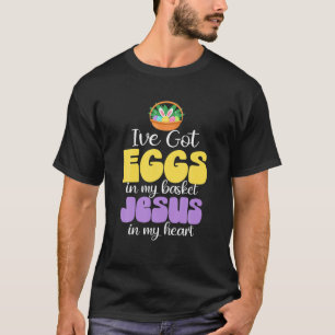 I Have Got Eggs In My Basket Jesus In My Heart Eas T-Shirt
