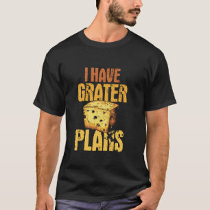 I Have Grater Plans - Funny Cheese Lover Pun T-Shirt