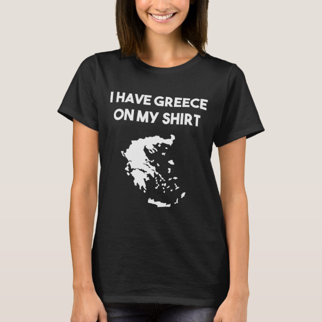 I Have Greece On My Shirt Greek Gift Joke Pun Love (Front)