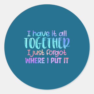 I Have It All Together I Just Forgot Where I Put I Classic Round Sticker